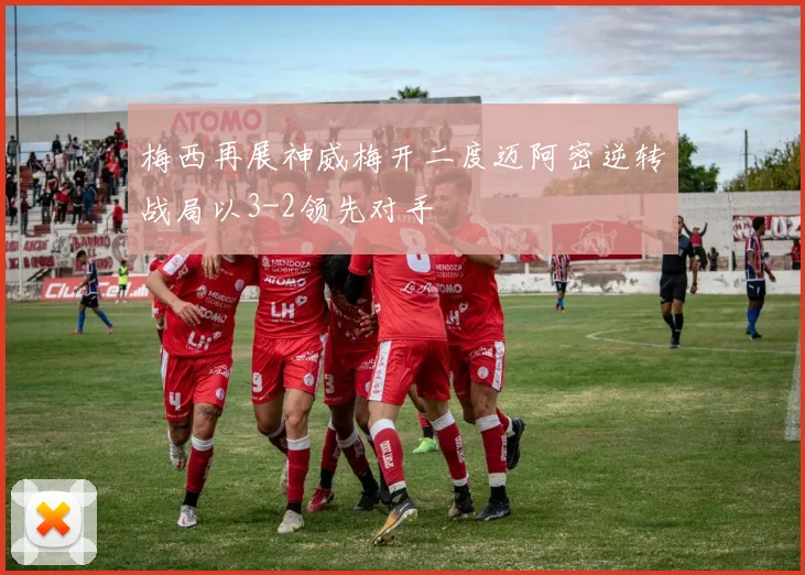 梅西再展神威梅开二度迈阿密逆转战局以3-2领先对手