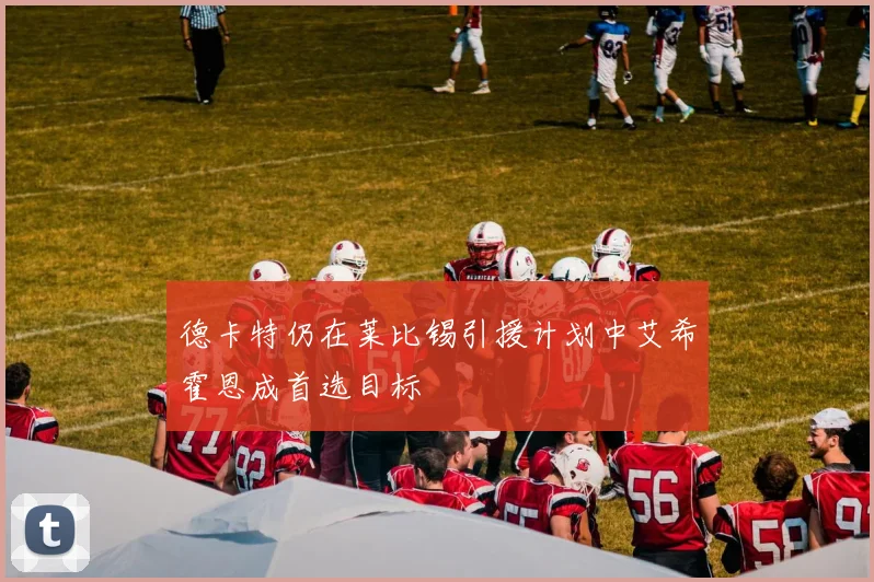 德卡特仍在莱比锡引援计划中艾希霍恩成首选目标