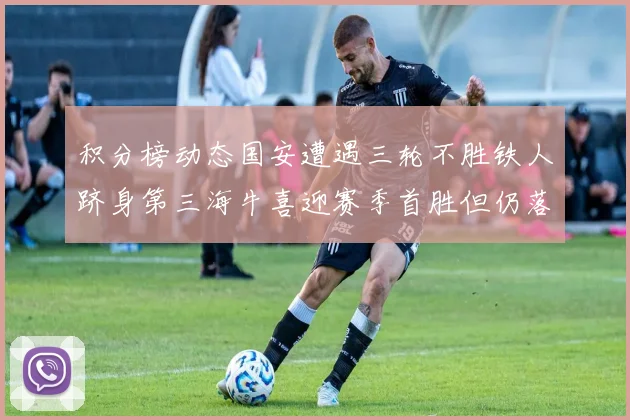 积分榜动态国安遭遇三轮不胜铁人跻身第三海牛喜迎赛季首胜但仍落后四分