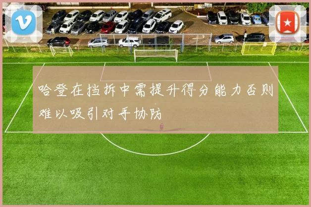 哈登在挡拆中需提升得分能力否则难以吸引对手协防