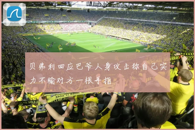 贝弗利回应巴爷人身攻击称自己实力不输对方一根手指