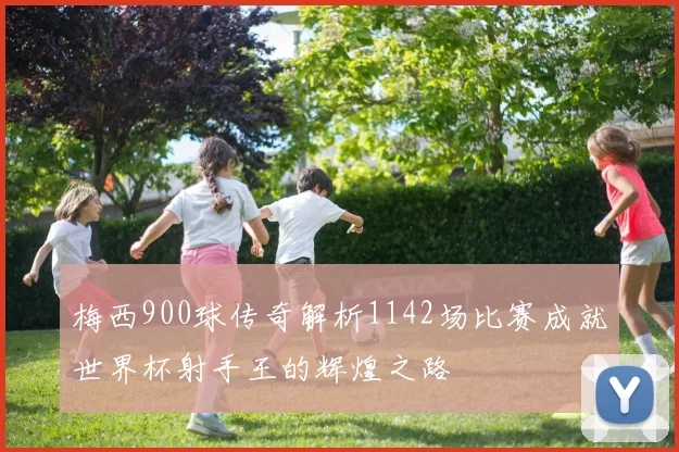 梅西900球传奇解析1142场比赛成就世界杯射手王的辉煌之路