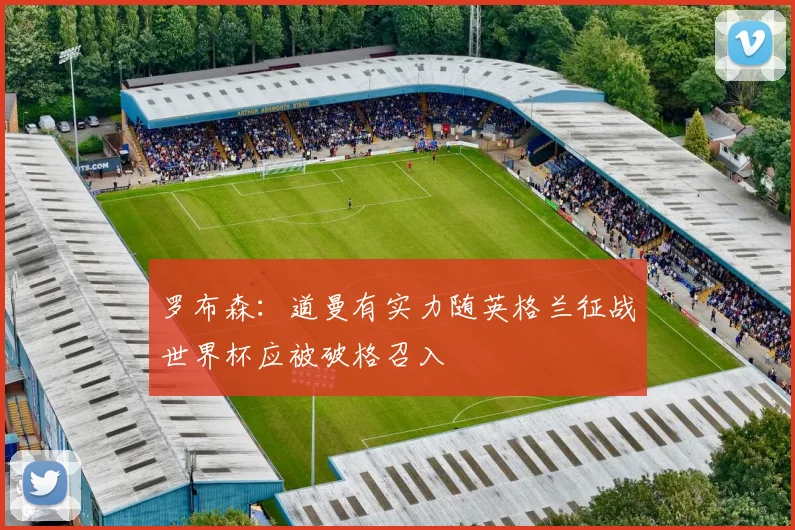 罗布森：道曼有实力随英格兰征战世界杯应被破格召入